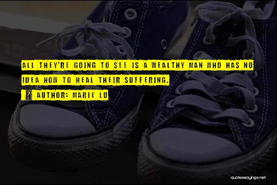 Marie Lu Quotes: All They're Going To See Is A Wealthy Man Who Has No Idea How To Heal Their Suffering.