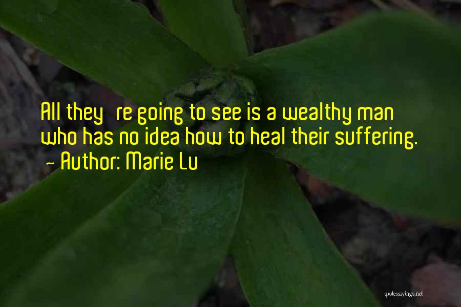 Marie Lu Quotes: All They're Going To See Is A Wealthy Man Who Has No Idea How To Heal Their Suffering.