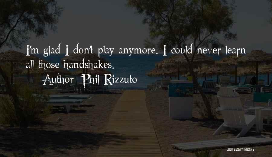 Phil Rizzuto Quotes: I'm Glad I Don't Play Anymore. I Could Never Learn All Those Handshakes.