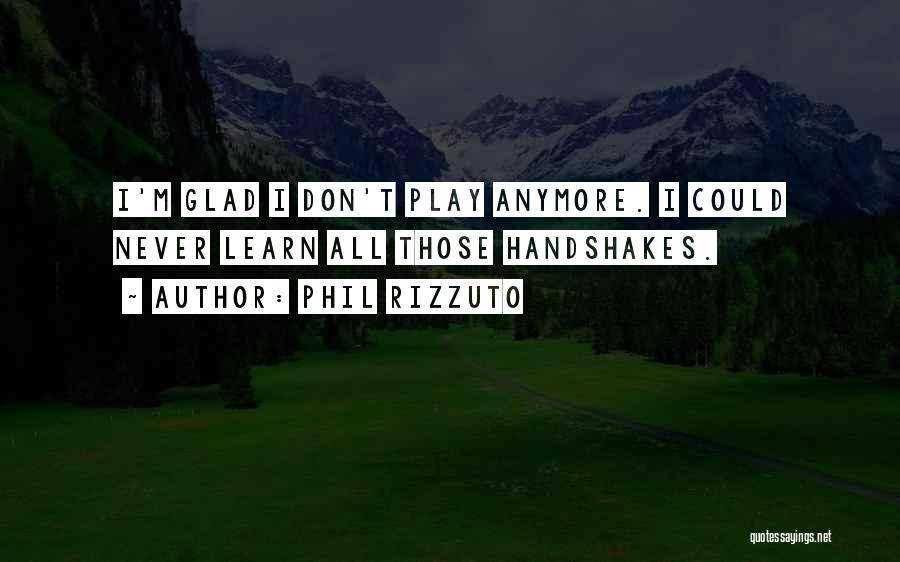 Phil Rizzuto Quotes: I'm Glad I Don't Play Anymore. I Could Never Learn All Those Handshakes.