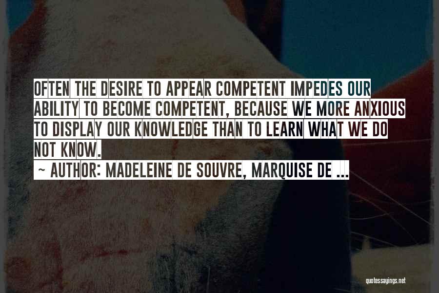 Madeleine De Souvre, Marquise De ... Quotes: Often The Desire To Appear Competent Impedes Our Ability To Become Competent, Because We More Anxious To Display Our Knowledge