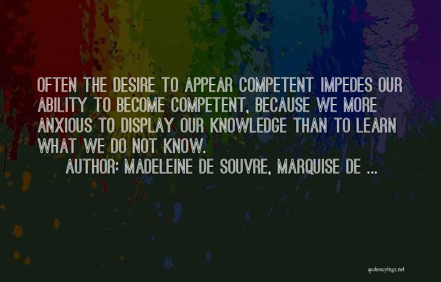 Madeleine De Souvre, Marquise De ... Quotes: Often The Desire To Appear Competent Impedes Our Ability To Become Competent, Because We More Anxious To Display Our Knowledge