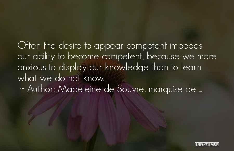 Madeleine De Souvre, Marquise De ... Quotes: Often The Desire To Appear Competent Impedes Our Ability To Become Competent, Because We More Anxious To Display Our Knowledge