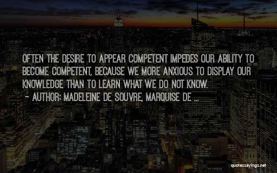 Madeleine De Souvre, Marquise De ... Quotes: Often The Desire To Appear Competent Impedes Our Ability To Become Competent, Because We More Anxious To Display Our Knowledge