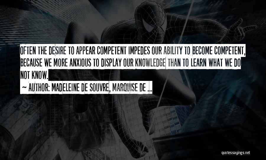 Madeleine De Souvre, Marquise De ... Quotes: Often The Desire To Appear Competent Impedes Our Ability To Become Competent, Because We More Anxious To Display Our Knowledge