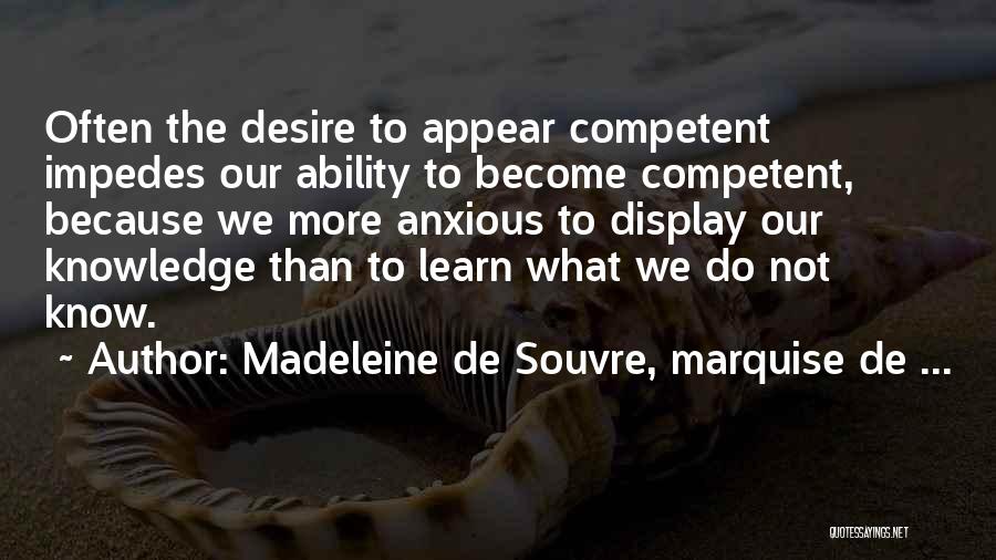 Madeleine De Souvre, Marquise De ... Quotes: Often The Desire To Appear Competent Impedes Our Ability To Become Competent, Because We More Anxious To Display Our Knowledge