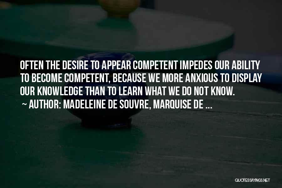 Madeleine De Souvre, Marquise De ... Quotes: Often The Desire To Appear Competent Impedes Our Ability To Become Competent, Because We More Anxious To Display Our Knowledge