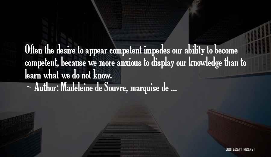 Madeleine De Souvre, Marquise De ... Quotes: Often The Desire To Appear Competent Impedes Our Ability To Become Competent, Because We More Anxious To Display Our Knowledge