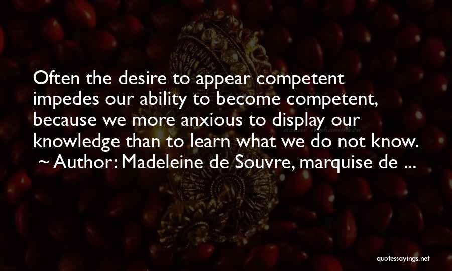 Madeleine De Souvre, Marquise De ... Quotes: Often The Desire To Appear Competent Impedes Our Ability To Become Competent, Because We More Anxious To Display Our Knowledge