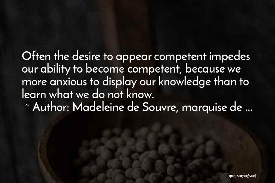 Madeleine De Souvre, Marquise De ... Quotes: Often The Desire To Appear Competent Impedes Our Ability To Become Competent, Because We More Anxious To Display Our Knowledge