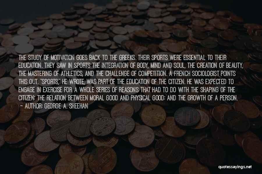 George A. Sheehan Quotes: The Study Of Motivation Goes Back To The Greeks. Their Sports Were Essential To Their Education. They Saw In Sports