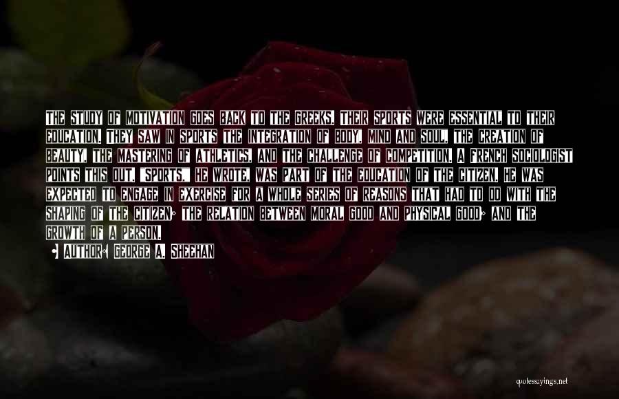 George A. Sheehan Quotes: The Study Of Motivation Goes Back To The Greeks. Their Sports Were Essential To Their Education. They Saw In Sports
