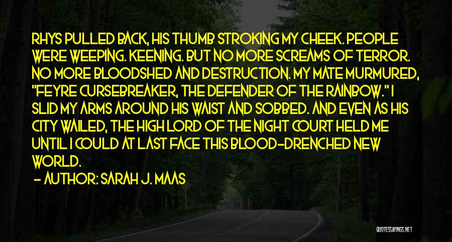 Sarah J. Maas Quotes: Rhys Pulled Back, His Thumb Stroking My Cheek. People Were Weeping. Keening. But No More Screams Of Terror. No More