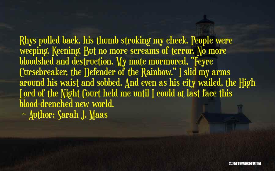 Sarah J. Maas Quotes: Rhys Pulled Back, His Thumb Stroking My Cheek. People Were Weeping. Keening. But No More Screams Of Terror. No More