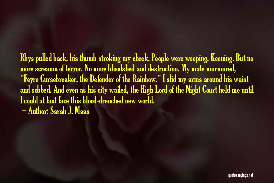 Sarah J. Maas Quotes: Rhys Pulled Back, His Thumb Stroking My Cheek. People Were Weeping. Keening. But No More Screams Of Terror. No More