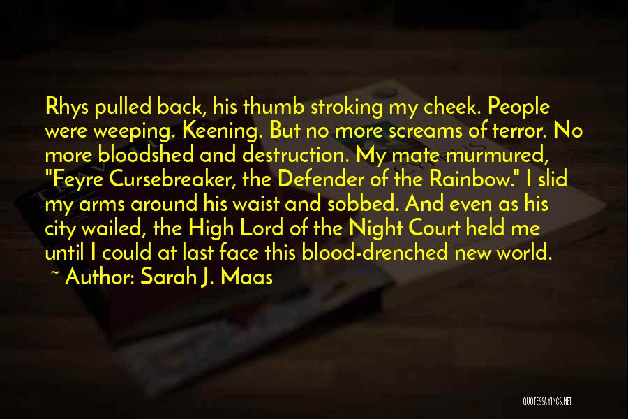 Sarah J. Maas Quotes: Rhys Pulled Back, His Thumb Stroking My Cheek. People Were Weeping. Keening. But No More Screams Of Terror. No More