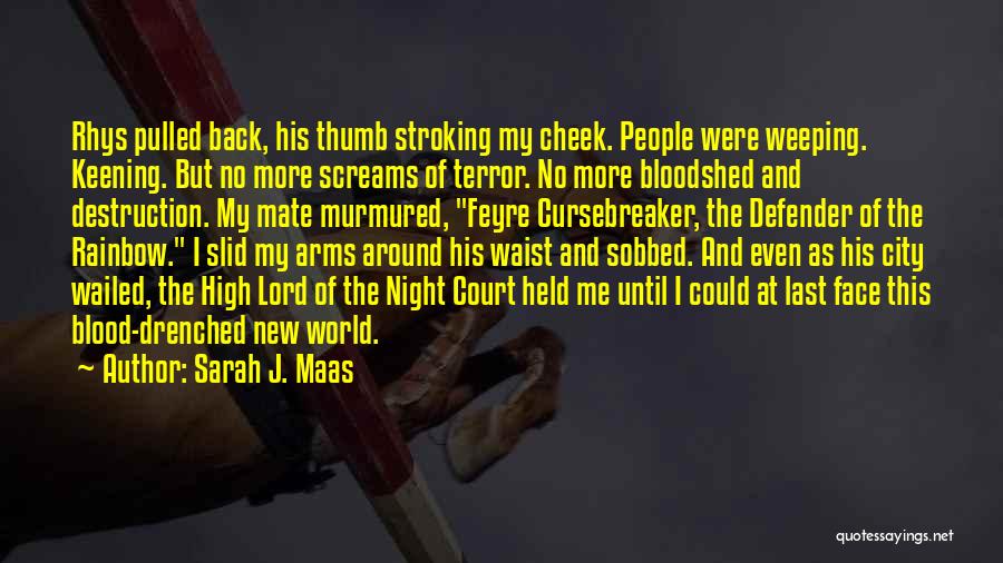 Sarah J. Maas Quotes: Rhys Pulled Back, His Thumb Stroking My Cheek. People Were Weeping. Keening. But No More Screams Of Terror. No More