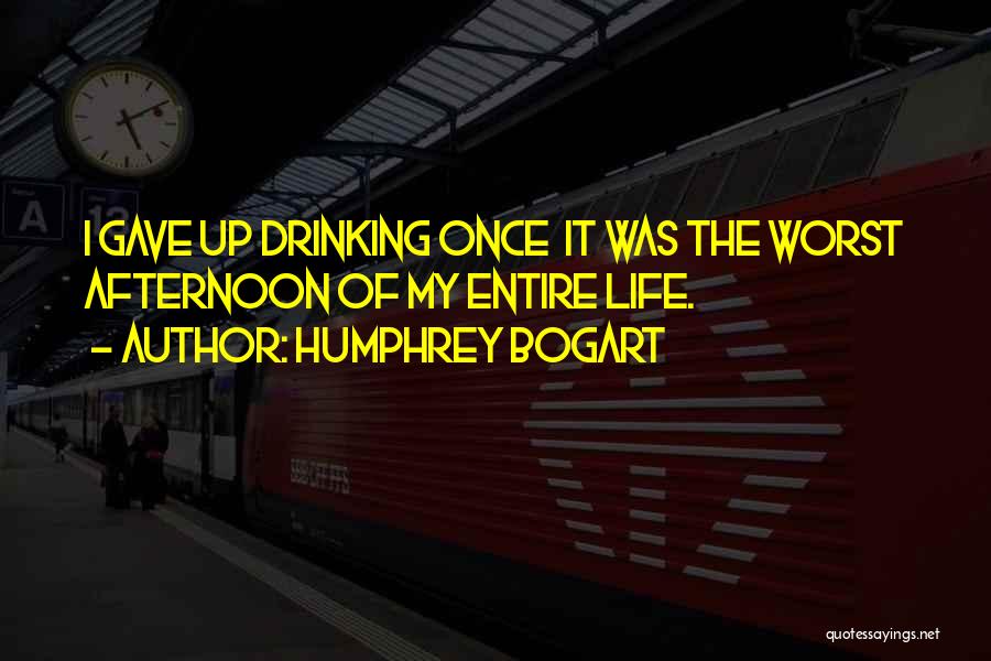 Humphrey Bogart Quotes: I Gave Up Drinking Once It Was The Worst Afternoon Of My Entire Life.