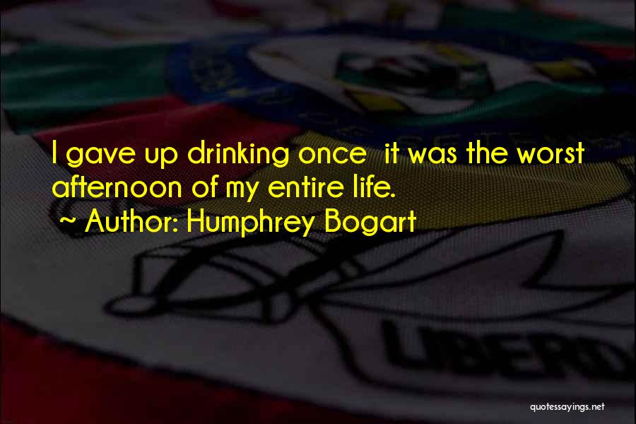 Humphrey Bogart Quotes: I Gave Up Drinking Once It Was The Worst Afternoon Of My Entire Life.