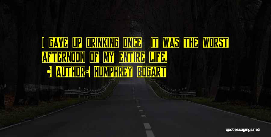 Humphrey Bogart Quotes: I Gave Up Drinking Once It Was The Worst Afternoon Of My Entire Life.