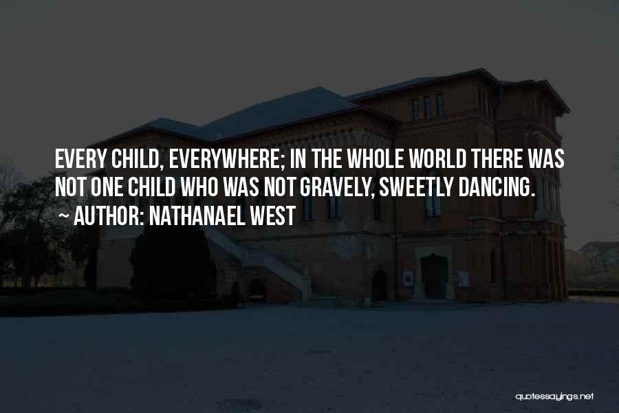 Nathanael West Quotes: Every Child, Everywhere; In The Whole World There Was Not One Child Who Was Not Gravely, Sweetly Dancing.