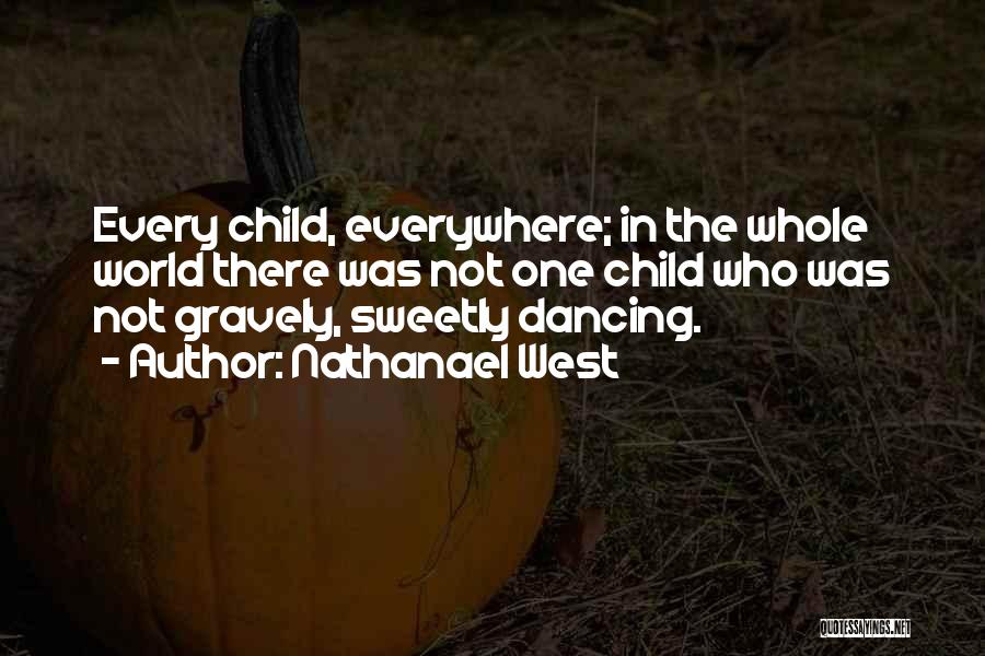 Nathanael West Quotes: Every Child, Everywhere; In The Whole World There Was Not One Child Who Was Not Gravely, Sweetly Dancing.