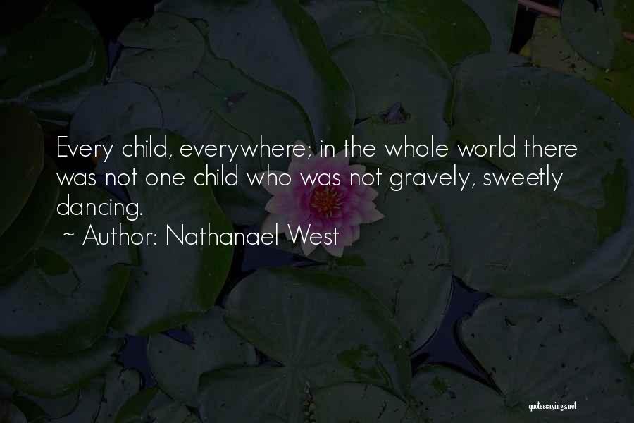 Nathanael West Quotes: Every Child, Everywhere; In The Whole World There Was Not One Child Who Was Not Gravely, Sweetly Dancing.