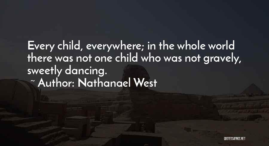 Nathanael West Quotes: Every Child, Everywhere; In The Whole World There Was Not One Child Who Was Not Gravely, Sweetly Dancing.