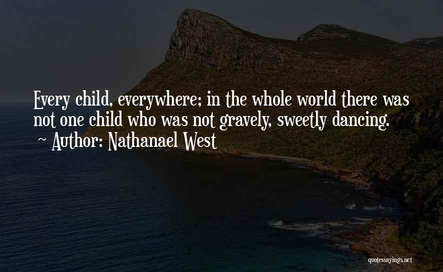 Nathanael West Quotes: Every Child, Everywhere; In The Whole World There Was Not One Child Who Was Not Gravely, Sweetly Dancing.