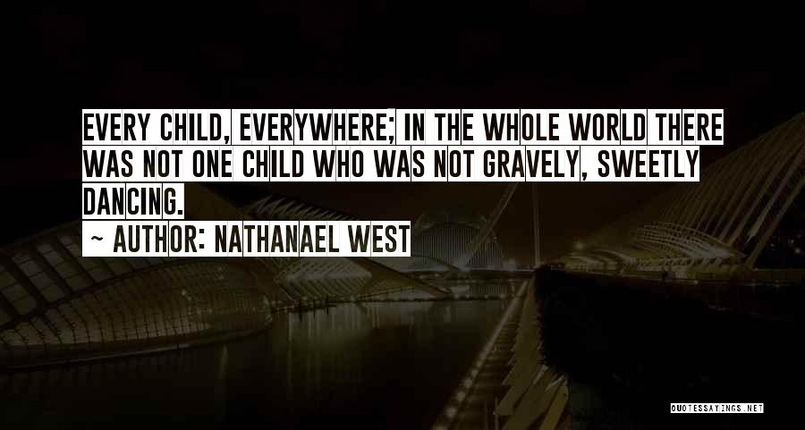 Nathanael West Quotes: Every Child, Everywhere; In The Whole World There Was Not One Child Who Was Not Gravely, Sweetly Dancing.
