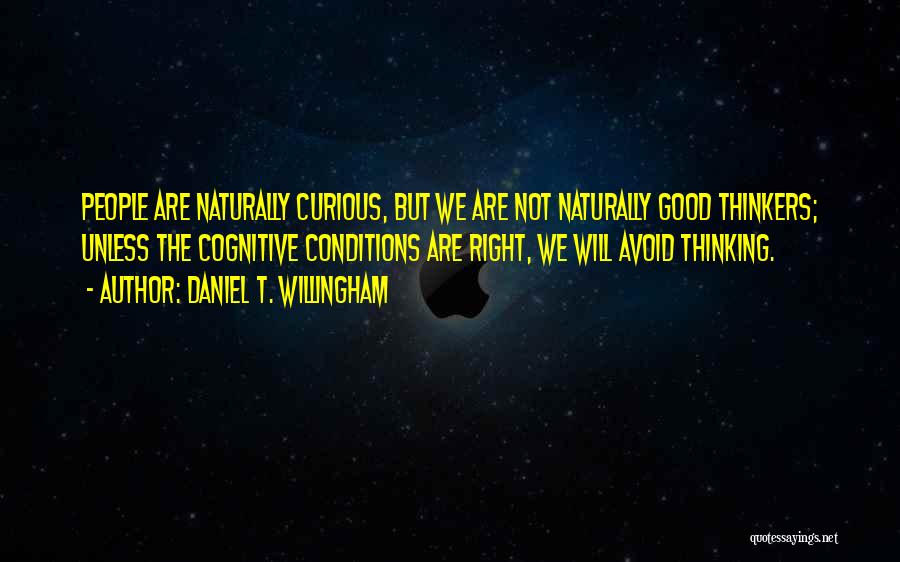 Daniel T. Willingham Quotes: People Are Naturally Curious, But We Are Not Naturally Good Thinkers; Unless The Cognitive Conditions Are Right, We Will Avoid