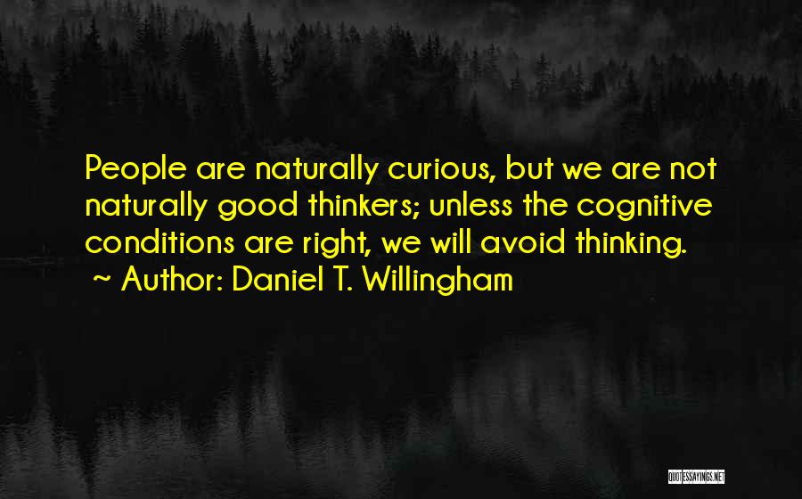 Daniel T. Willingham Quotes: People Are Naturally Curious, But We Are Not Naturally Good Thinkers; Unless The Cognitive Conditions Are Right, We Will Avoid