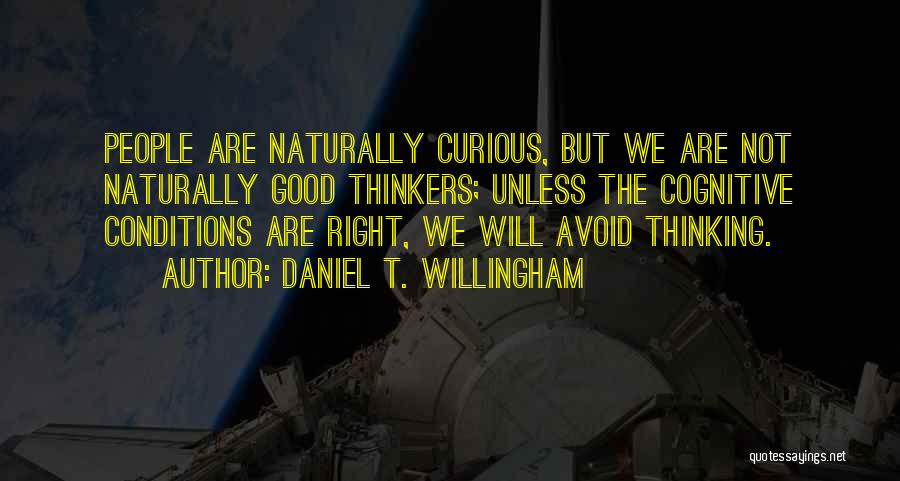 Daniel T. Willingham Quotes: People Are Naturally Curious, But We Are Not Naturally Good Thinkers; Unless The Cognitive Conditions Are Right, We Will Avoid