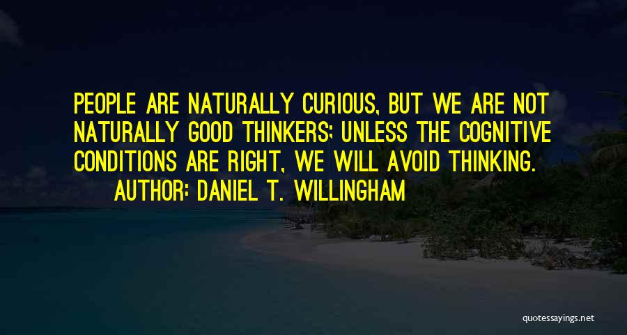 Daniel T. Willingham Quotes: People Are Naturally Curious, But We Are Not Naturally Good Thinkers; Unless The Cognitive Conditions Are Right, We Will Avoid