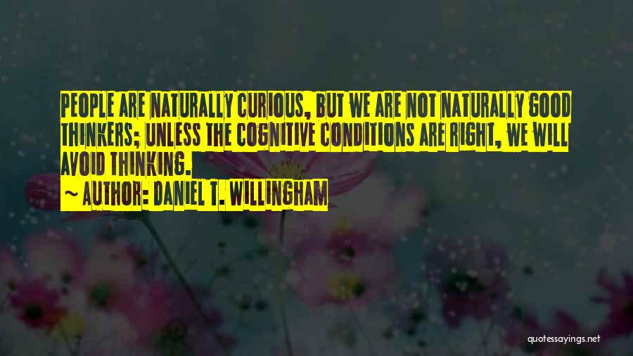 Daniel T. Willingham Quotes: People Are Naturally Curious, But We Are Not Naturally Good Thinkers; Unless The Cognitive Conditions Are Right, We Will Avoid