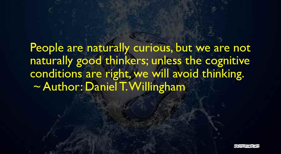 Daniel T. Willingham Quotes: People Are Naturally Curious, But We Are Not Naturally Good Thinkers; Unless The Cognitive Conditions Are Right, We Will Avoid