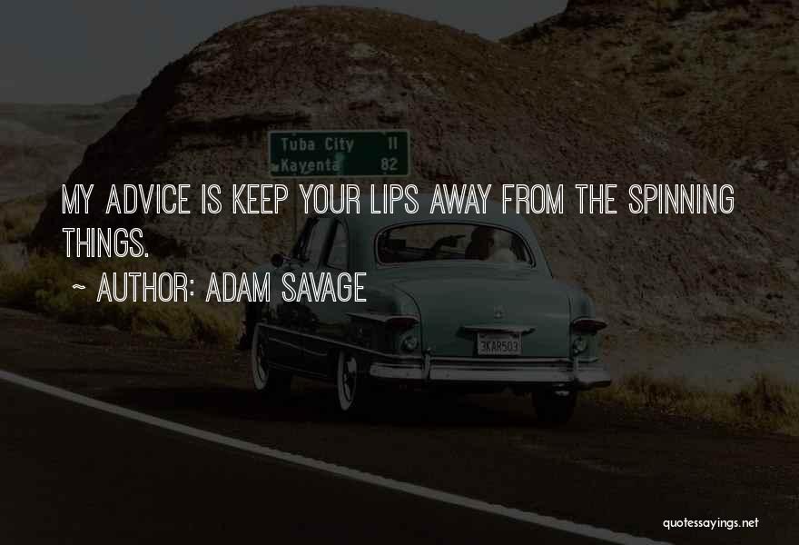 Adam Savage Quotes: My Advice Is Keep Your Lips Away From The Spinning Things.
