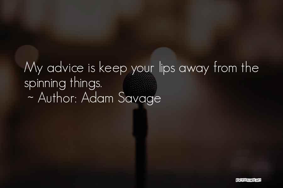 Adam Savage Quotes: My Advice Is Keep Your Lips Away From The Spinning Things.