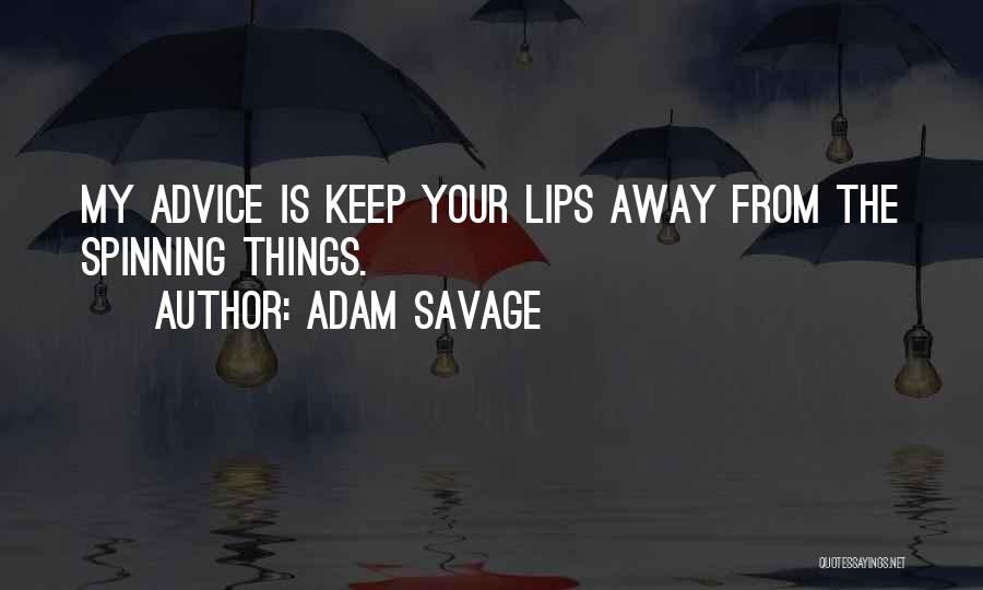 Adam Savage Quotes: My Advice Is Keep Your Lips Away From The Spinning Things.