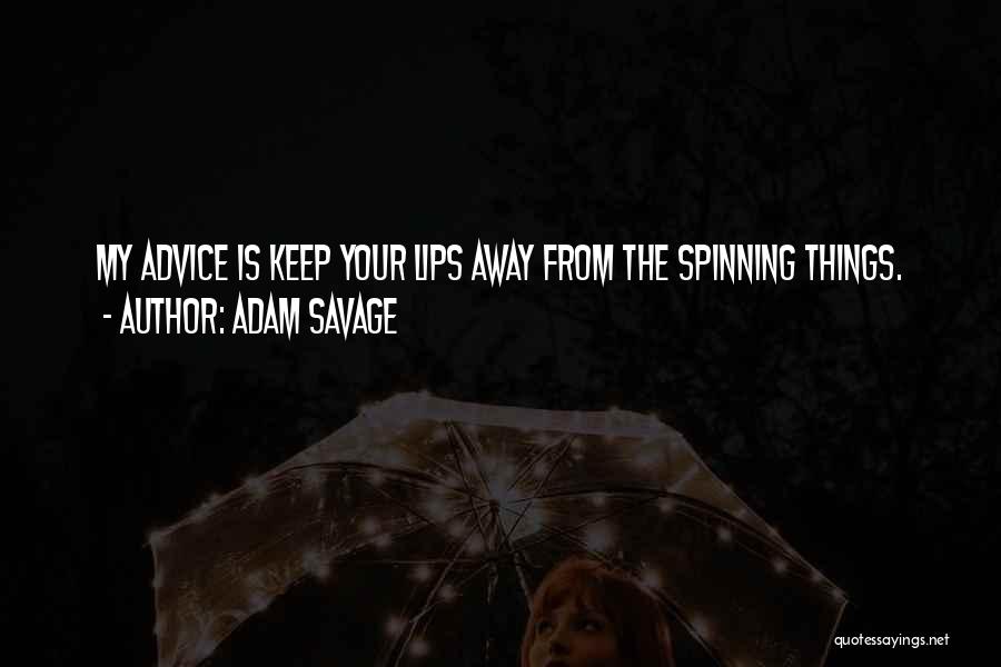 Adam Savage Quotes: My Advice Is Keep Your Lips Away From The Spinning Things.