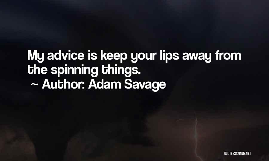 Adam Savage Quotes: My Advice Is Keep Your Lips Away From The Spinning Things.