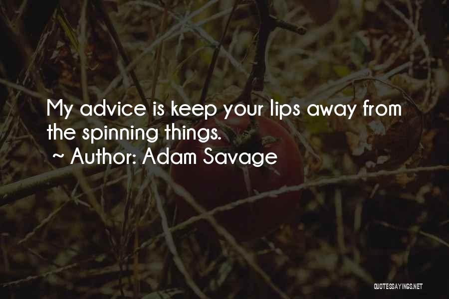 Adam Savage Quotes: My Advice Is Keep Your Lips Away From The Spinning Things.