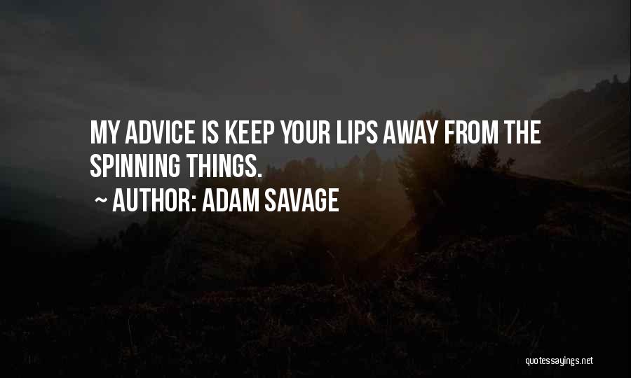 Adam Savage Quotes: My Advice Is Keep Your Lips Away From The Spinning Things.