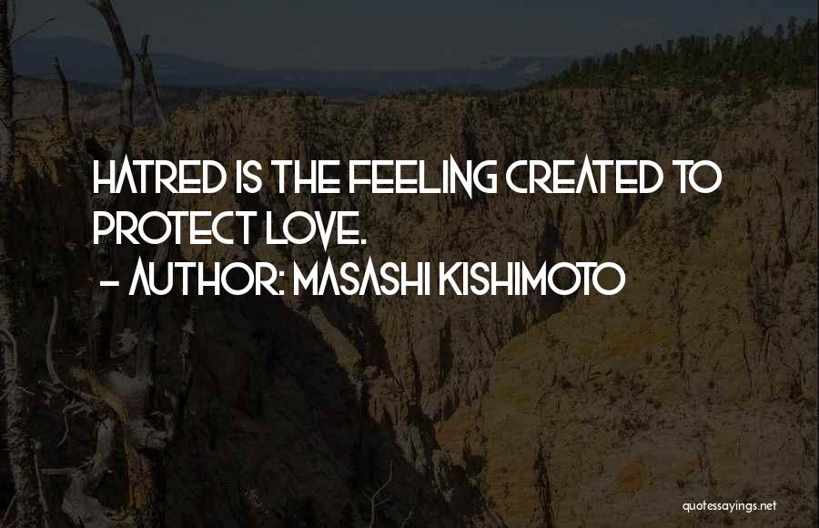 Masashi Kishimoto Quotes: Hatred Is The Feeling Created To Protect Love.