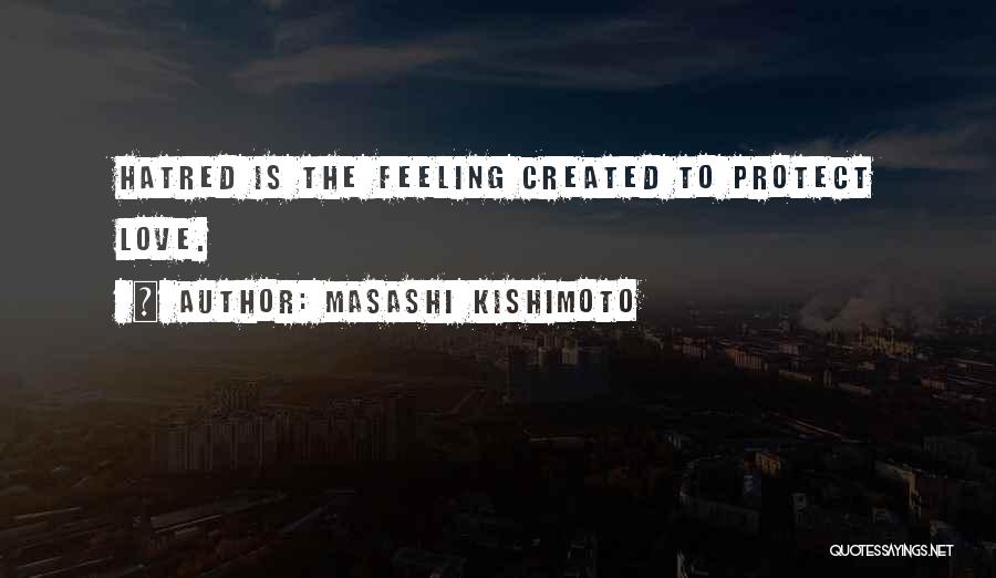 Masashi Kishimoto Quotes: Hatred Is The Feeling Created To Protect Love.