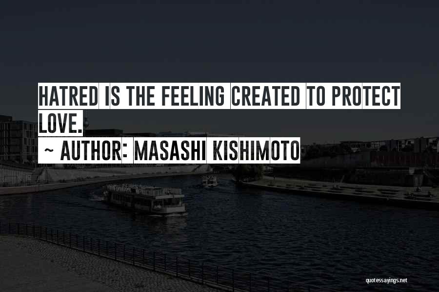 Masashi Kishimoto Quotes: Hatred Is The Feeling Created To Protect Love.