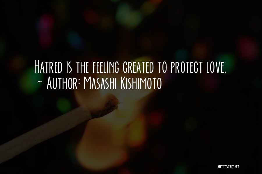 Masashi Kishimoto Quotes: Hatred Is The Feeling Created To Protect Love.