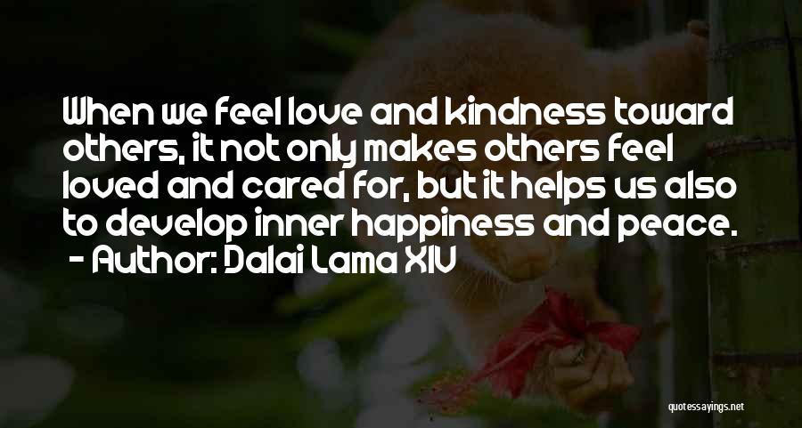 Dalai Lama XIV Quotes: When We Feel Love And Kindness Toward Others, It Not Only Makes Others Feel Loved And Cared For, But It