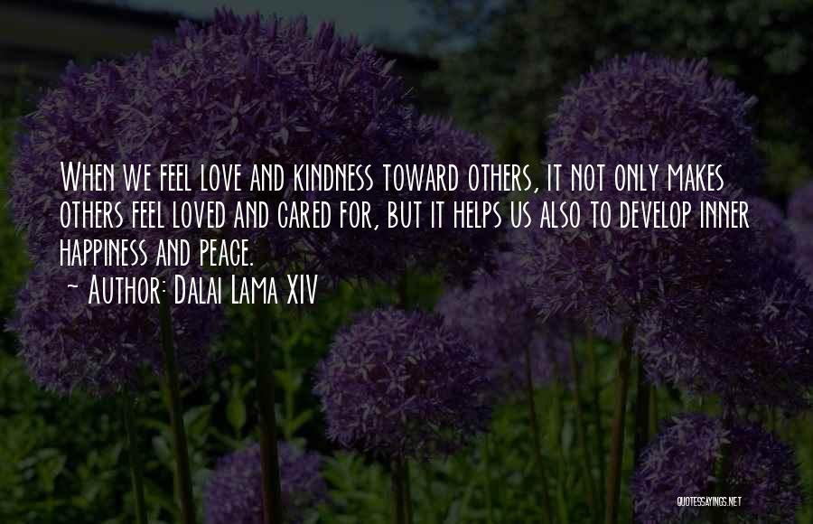 Dalai Lama XIV Quotes: When We Feel Love And Kindness Toward Others, It Not Only Makes Others Feel Loved And Cared For, But It