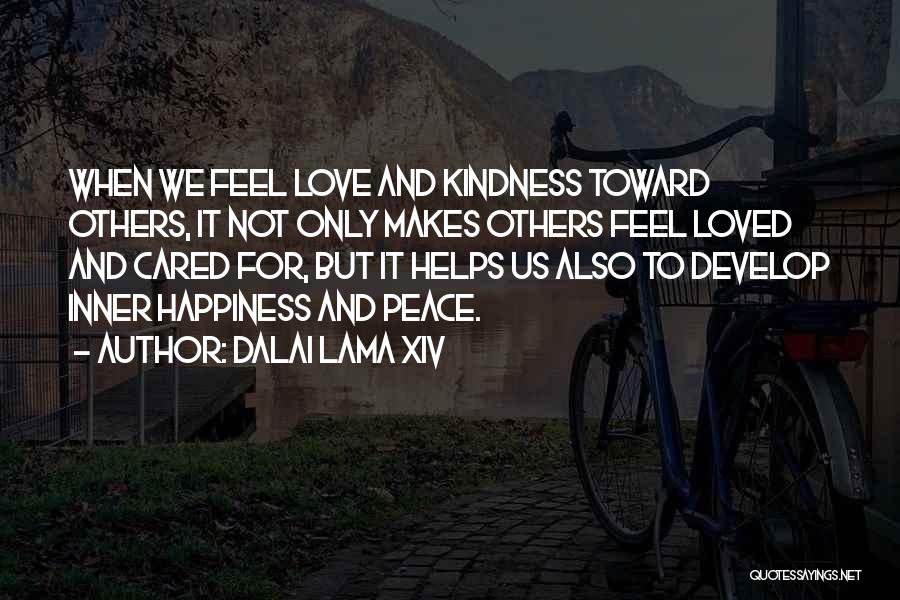 Dalai Lama XIV Quotes: When We Feel Love And Kindness Toward Others, It Not Only Makes Others Feel Loved And Cared For, But It